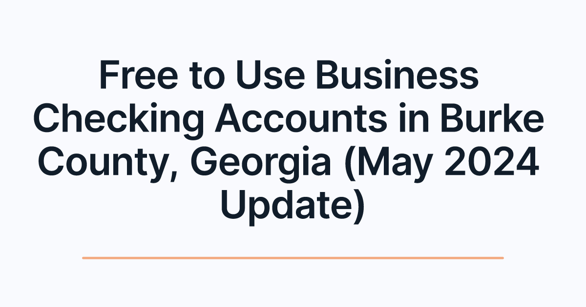 Free to Use Business Checking Accounts in Burke County, Georgia (May 2024 Update)